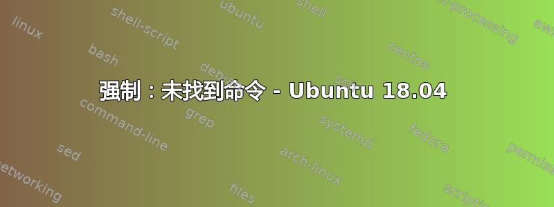 强制：未找到命令 - Ubuntu 18.04