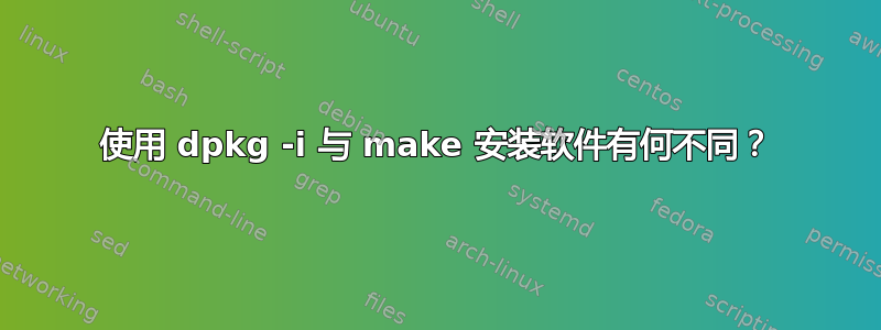 使用 dpkg -i 与 make 安装软件有何不同？