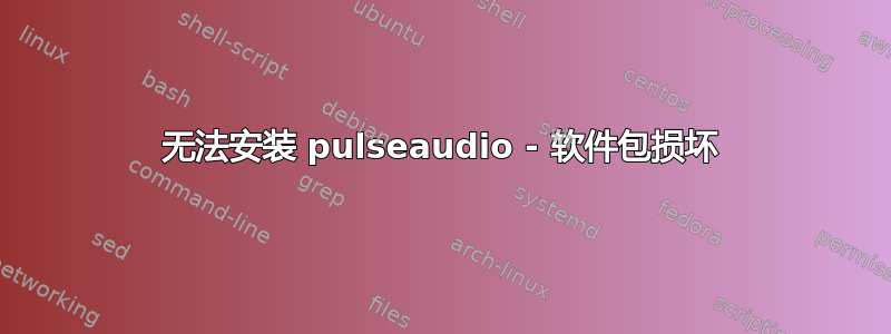 无法安装 pulseaudio - 软件包损坏