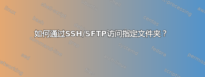 如何通过SSH/SFTP访问指定文件夹？