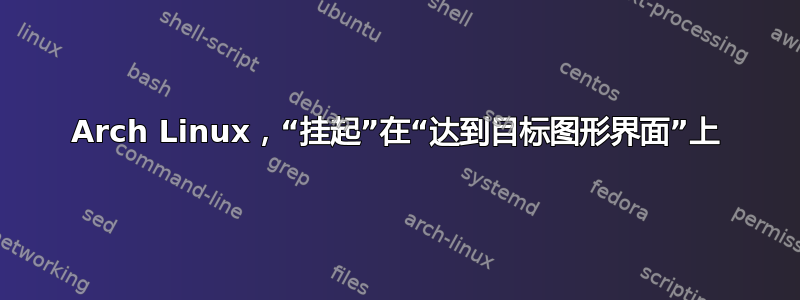 Arch Linux，“挂起”在“达到目标图形界面”上