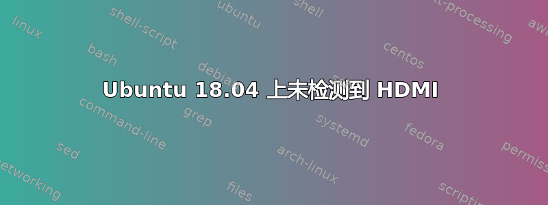 Ubuntu 18.04 上未检测到 HDMI