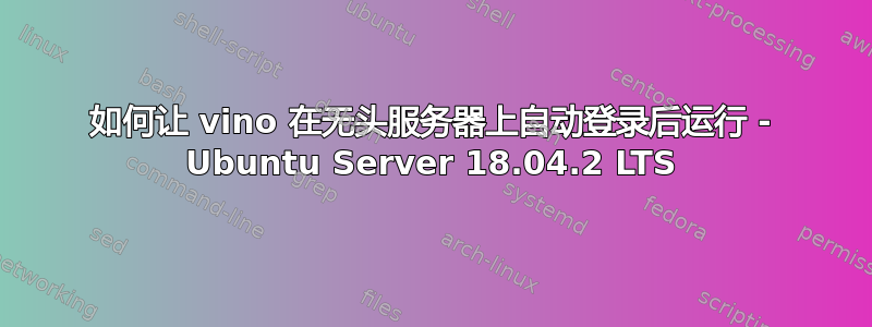 如何让 vino 在无头服务器上自动登录后运行 - Ubuntu Server 18.04.2 LTS