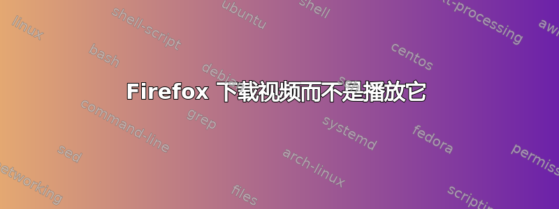 Firefox 下载视频而不是播放它