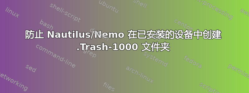 防止 Nautilus/Nemo 在已安装的设备中创建 .Trash-1000 文件夹