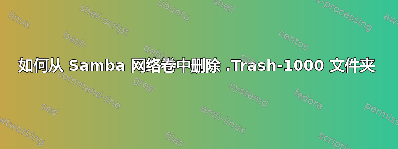 如何从 Samba 网络卷中删除 .Trash-1000 文件夹