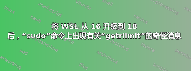 将 WSL 从 16 升级到 18 后，“sudo”命令上出现有关“getrlimit”的奇怪消息