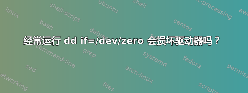 经常运行 dd if=/dev/zero 会损坏驱动器吗？