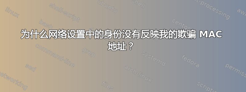 为什么网络设置中的身份没有反映我的欺骗 MAC 地址？