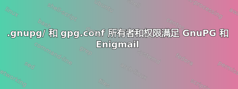 .gnupg/ 和 gpg.conf 所有者和权限满足 GnuPG 和 Enigmail