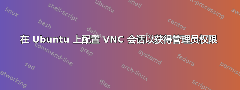 在 Ubuntu 上配置 VNC 会话以获得管理员权限