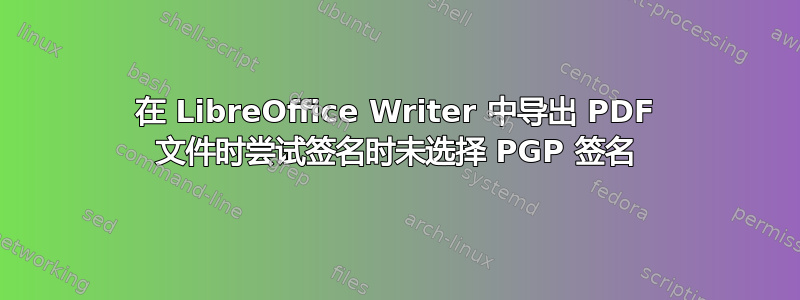 在 LibreOffice Writer 中导出 PDF 文件时尝试签名时未选择 PGP 签名