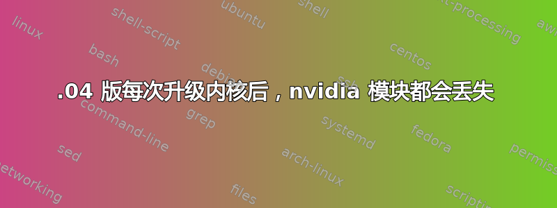 18.04 版每次升级内核后，nvidia 模块都会丢失