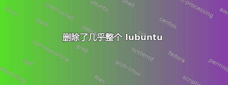 删除了几乎整个 lubuntu