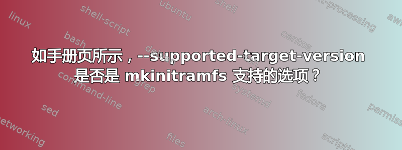 如手册页所示，--supported-target-version 是否是 mkinitramfs 支持的选项？