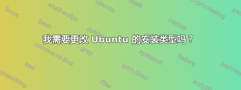 我需要更改 Ubuntu 的安装类型吗？