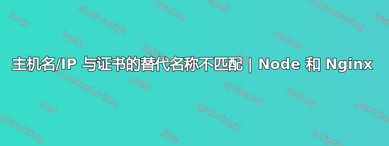 主机名/IP 与证书的替代名称不匹配 | Node 和 Nginx