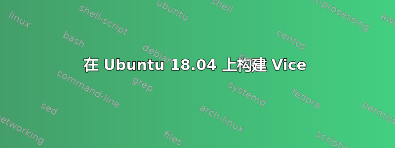 在 Ubuntu 18.04 上构建 Vice