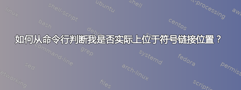 如何从命令行判断我是否实际上位于符号链接位置？