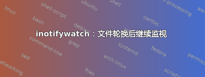 inotifywatch：文件轮换后继续监视