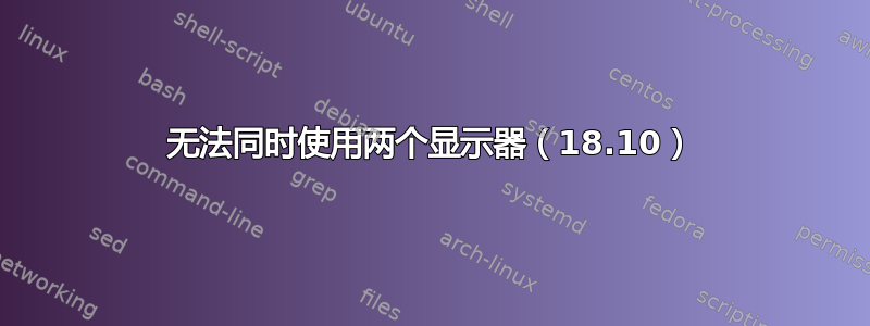 无法同时使用两个显示器（18.10）