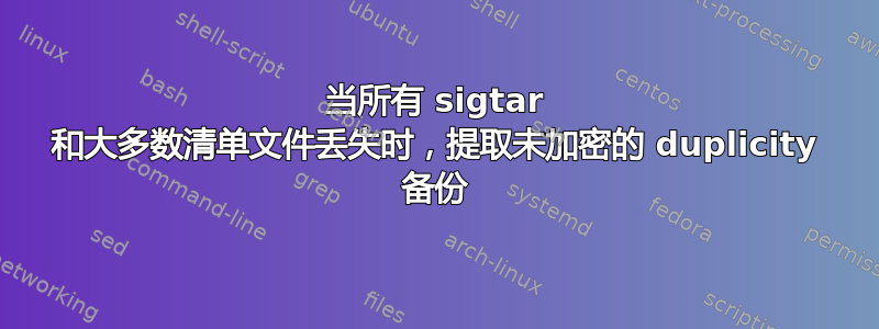 当所有 sigtar 和大多数清单文件丢失时，提取未加密的 duplicity 备份