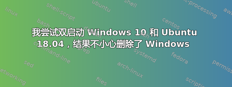 我尝试双启动 Windows 10 和 Ubuntu 18.04，结果不小心删除了 Windows 