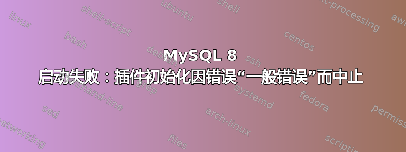 MySQL 8 启动失败：插件初始化因错误“一般错误”而中止