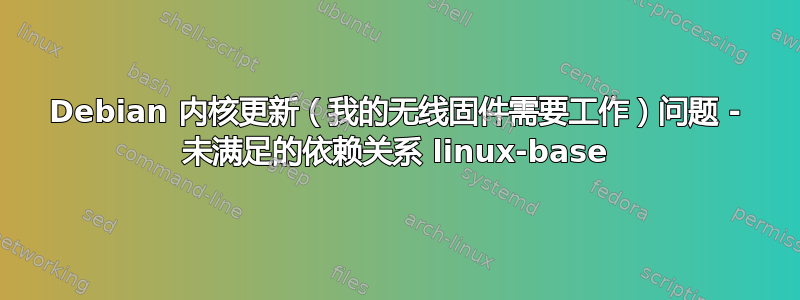 Debian 内核更新（我的无线固件需要工作）问题 - 未满足的依赖关系 linux-base