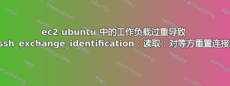 ec2 ubuntu 中的工作负载过重导致 ssh_exchange_identification：读取：对等方重置连接