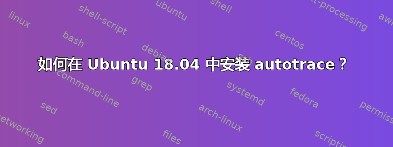 如何在 Ubuntu 18.04 中安装 autotrace？