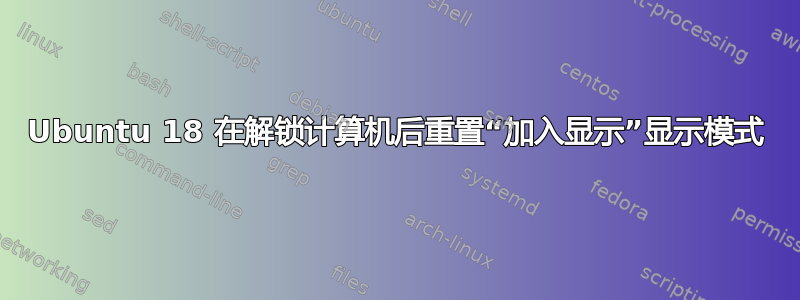 Ubuntu 18 在解锁计算机后重置“加入显示”显示模式