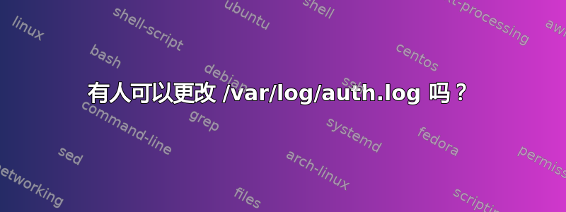 有人可以更改 /var/log/auth.log 吗？