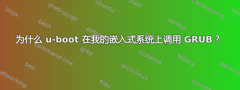 为什么 u-boot 在我的嵌入式系统上调用 GRUB？