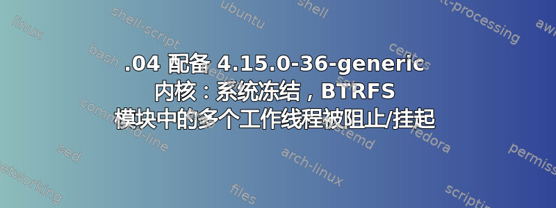 16.04 配备 4.15.0-36-generic 内核：系统冻结，BTRFS 模块中的多个工作线程被阻止/挂起