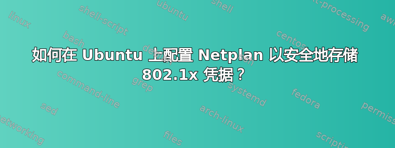 如何在 Ubuntu 上配置 Netplan 以安全地存储 802.1x 凭据？