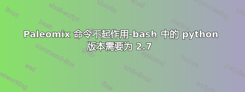 Paleomix 命令不起作用-bash 中的 python 版本需要为 2.7 