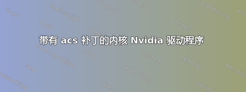 带有 acs 补丁的内核 Nvidia 驱动程序