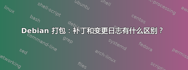 Debian 打包：补丁和变更日志有什么区别？