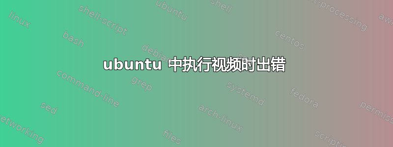 ubuntu 中执行视频时出错