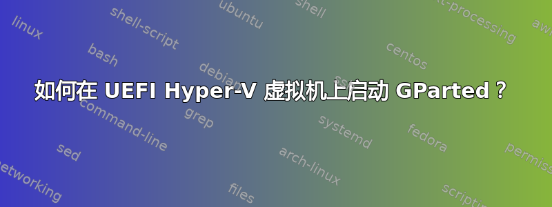 如何在 UEFI Hyper-V 虚拟机上启动 GParted？