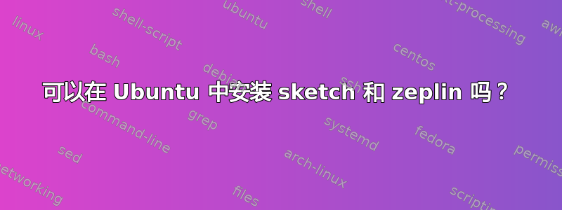 可以在 Ubuntu 中安装 sketch 和 zeplin 吗？