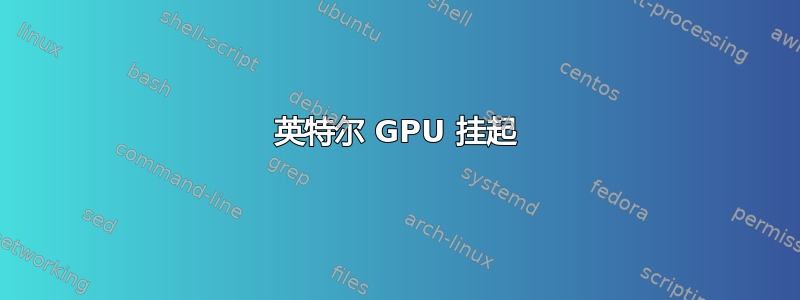 英特尔 GPU 挂起