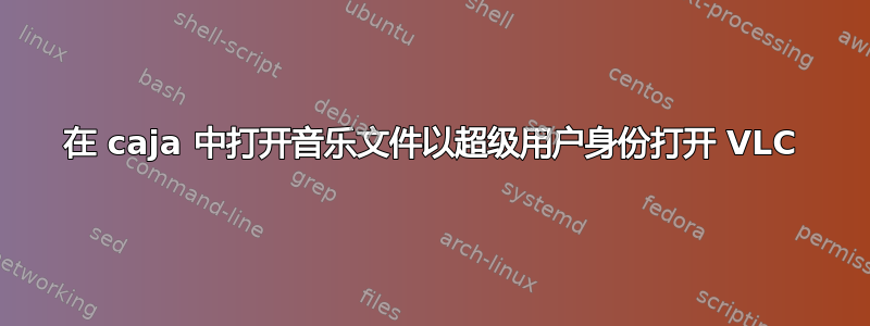 在 caja 中打开音乐文件以超级用户身份打开 VLC