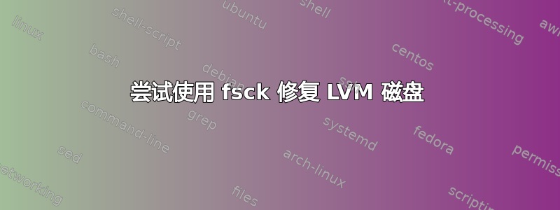 尝试使用 fsck 修复 LVM 磁盘