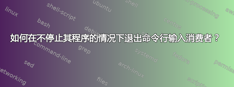 如何在不停止其程序的情况下退出命令行输入消费者？