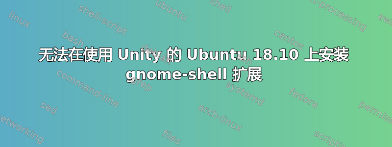 无法在使用 Unity 的 Ubuntu 18.10 上安装 gnome-shell 扩展