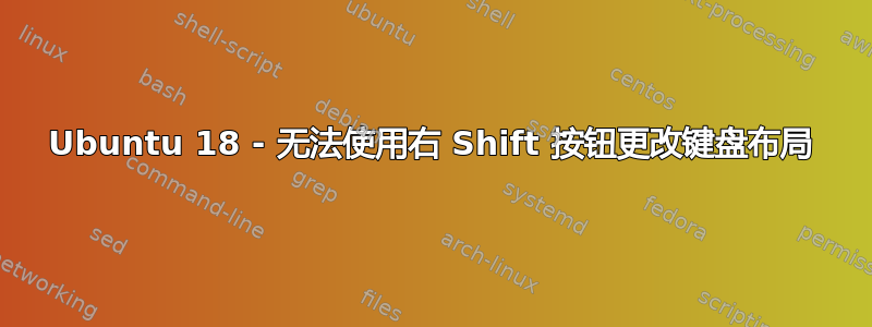 Ubuntu 18 - 无法使用右 Shift 按钮更改键盘布局