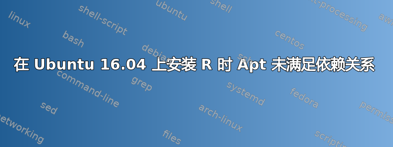 在 Ubuntu 16.04 上安装 R 时 Apt 未满足依赖关系