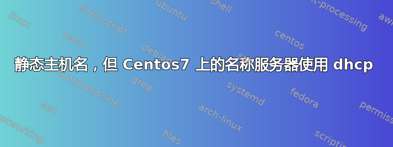 静态主机名，但 Centos7 上的名称服务器使用 dhcp